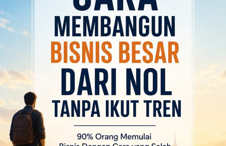 Cara Membangun Bisnis Besar Dari Nol Tanpa Ikut Tren