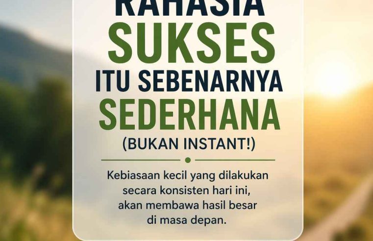 Rahasia Sukses Itu Sebenarnya Sederhana (Bukan Instan!)